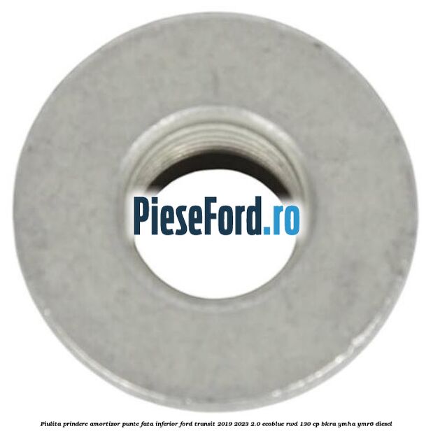 Piulita prindere amortizor punte fata inferior Ford Transit 2019-2023 2.0 EcoBlue RWD 130 cp BKRA, YMHA, YMR6 diesel