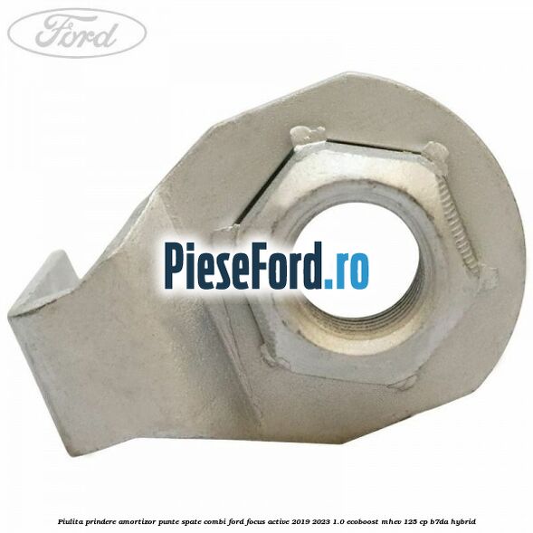 Piulita prindere amortizor punte spate combi Ford Focus Active 2019-2023 1.0 EcoBoost mHEV 125 cp B7DA Hybrid