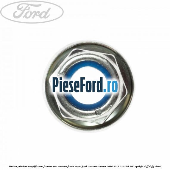 Piulita prindere amplificator franare sau maneta frana mana Ford Tourneo Custom 2014-2018 2.2 TDCi 100 cp DRF4, DRFF, DRFG diesel