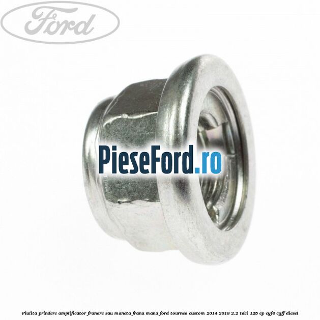 Piulita prindere amplificator franare sau maneta frana mana Ford Tourneo Custom 2014-2018 2.2 TDCi 125 cp CYF4, CYFF diesel