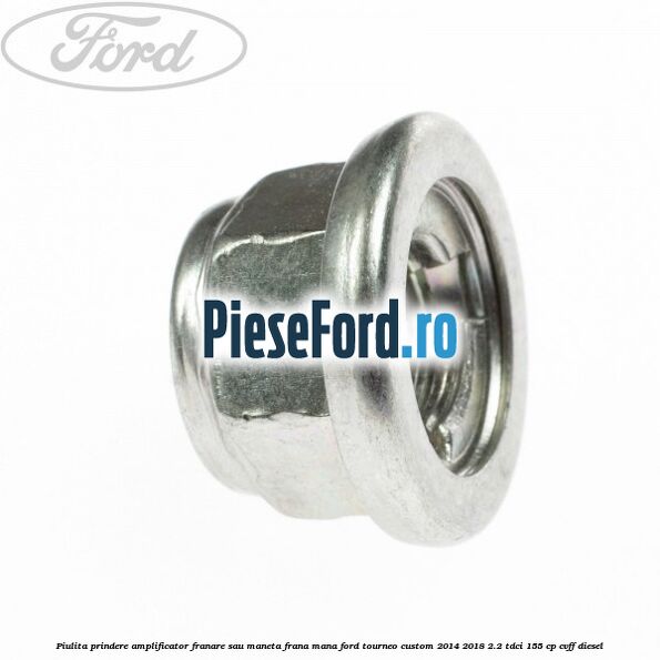 Piulita prindere amplificator franare sau maneta frana mana Ford Tourneo Custom 2014-2018 2.2 TDCi 155 cp CVFF diesel