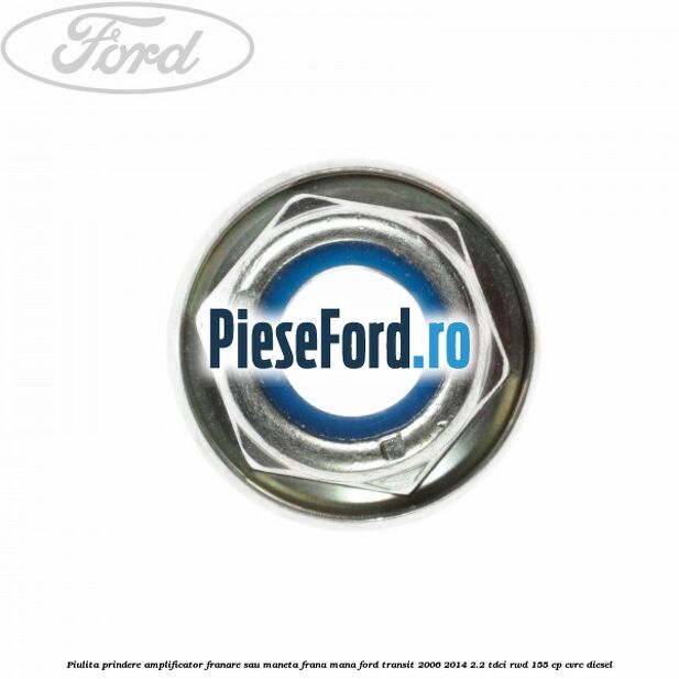 Piulita prindere amplificator franare sau maneta frana mana Ford Transit 2006-2014 2.2 TDCi RWD 155 cp Piulita prindere amplificator franare sau maneta frana mana Ford Transit 2006-2014 2.2 TDCi RWD 155 cp CVRC diesel