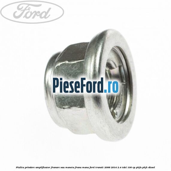 Piulita prindere amplificator franare sau maneta frana mana Ford Transit 2006-2014 2.4 TDCi 100 cp PHFA, PHFC diesel