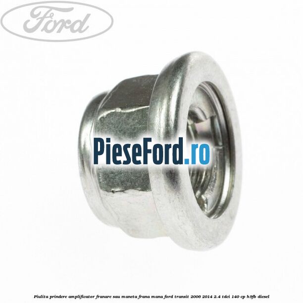 Piulita prindere amplificator franare sau maneta frana mana Ford Transit 2006-2014 2.4 TDCi 140 cp H9FB diesel
