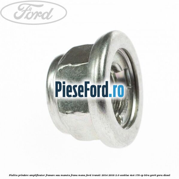 Piulita prindere amplificator franare sau maneta frana mana Ford Transit 2014-2018 2.0 EcoBlue 4x4 170 cp BLRA, YNR6, YNRA diesel