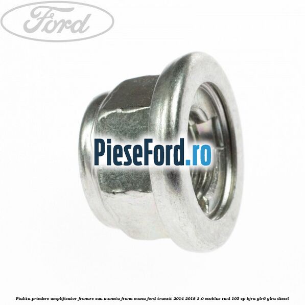 Piulita prindere amplificator franare sau maneta frana mana Ford Transit 2014-2018 2.0 EcoBlue RWD 105 cp BJRA, YLR6, YLRA diesel