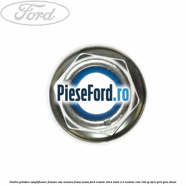 Piulita prindere amplificator franare sau maneta frana mana Ford Transit 2014-2018 2.0 EcoBlue RWD 105 cp BJRA, YLR6, YLRA diesel