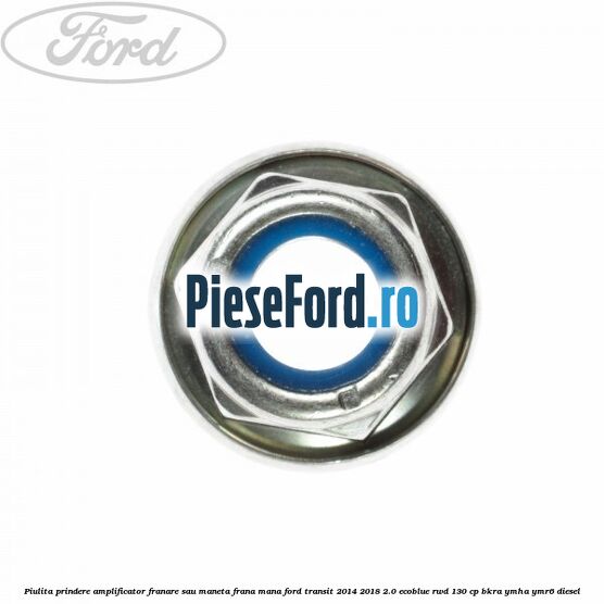 Piulita prindere amplificator franare sau maneta frana mana Ford Transit 2014-2018 2.0 EcoBlue RWD 130 cp Piulita prindere amplificator franare sau maneta frana mana Ford Transit 2014-2018 2.0 EcoBlue RWD 130 cp BKRA, YMHA, YMR6 diesel