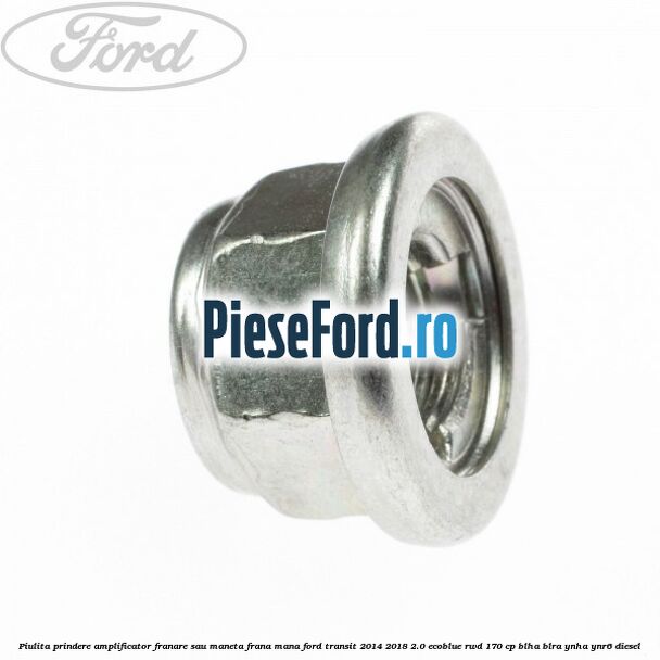 Piulita prindere amplificator franare sau maneta frana mana Ford Transit 2014-2018 2.0 EcoBlue RWD 170 cp BLHA, BLRA, YNHA, YNR6 diesel