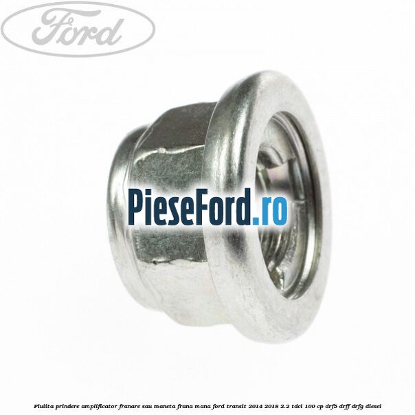 Piulita prindere amplificator franare sau maneta frana mana Ford Transit 2014-2018 2.2 TDCi 100 cp DRF5, DRFF, DRFG diesel