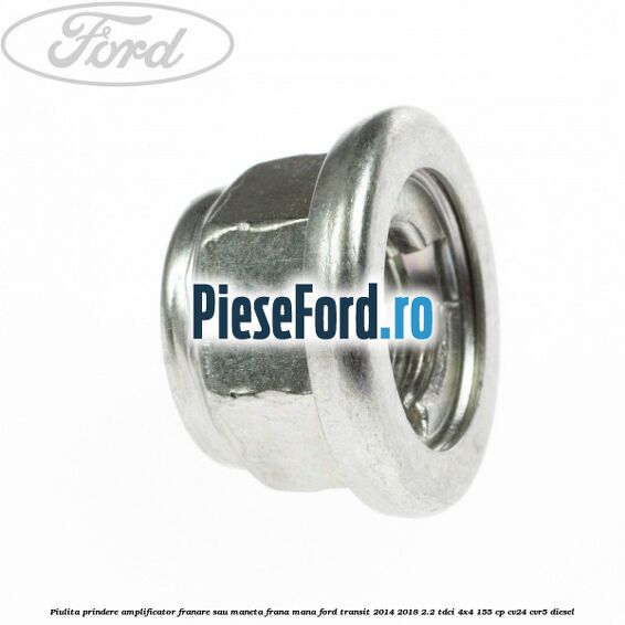Piulita prindere amplificator franare sau maneta frana mana Ford Transit 2014-2018 2.2 TDCi 4x4 155 cp CV24, CVR5 diesel