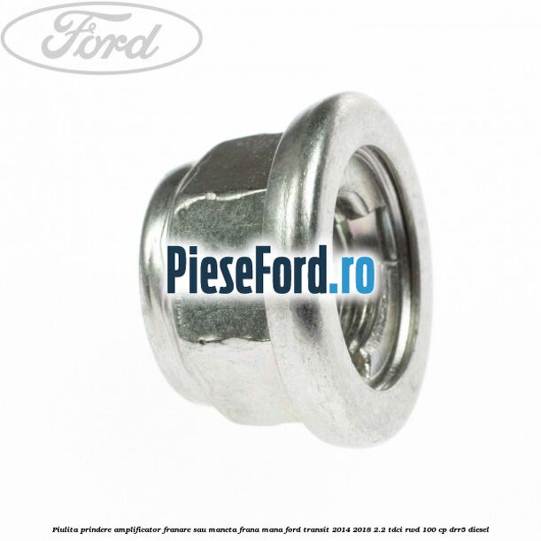 Piulita prindere amplificator franare sau maneta frana mana Ford Transit 2014-2018 2.2 TDCi RWD 100 cp Piulita prindere amplificator franare sau maneta frana mana Ford Transit 2014-2018 2.2 TDCi RWD 100 cp DRR5 diesel