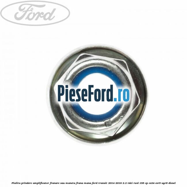 Piulita prindere amplificator franare sau maneta frana mana Ford Transit 2014-2018 2.2 TDCi RWD 155 cp CV24, CVR5, UYR6 diesel