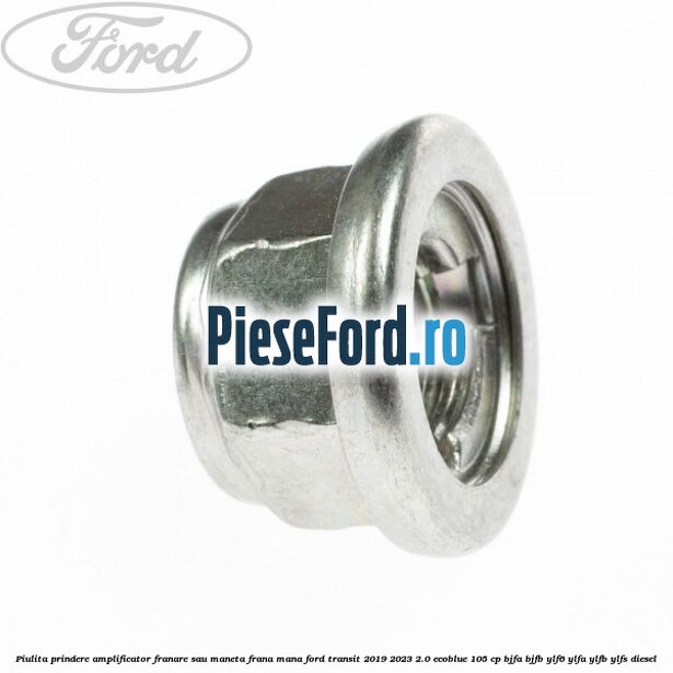 Piulita prindere amplificator franare sau maneta frana mana Ford Transit 2019-2023 2.0 EcoBlue 105 cp BJFA, BJFB, YLF6, YLFA, YLFB, YLFS diesel
