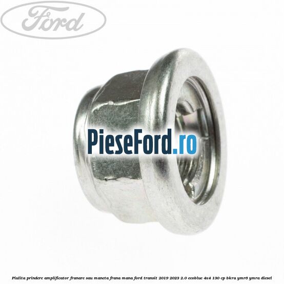Piulita prindere amplificator franare sau maneta frana mana Ford Transit 2019-2023 2.0 EcoBlue 4x4 130 cp BKRA, YMR6, YMRA diesel