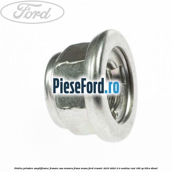 Piulita prindere amplificator franare sau maneta frana mana Ford Transit 2019-2023 2.0 EcoBlue RWD 165 cp Piulita prindere amplificator franare sau maneta frana mana Ford Transit 2019-2023 2.0 EcoBlue RWD 165 cp BLHA diesel