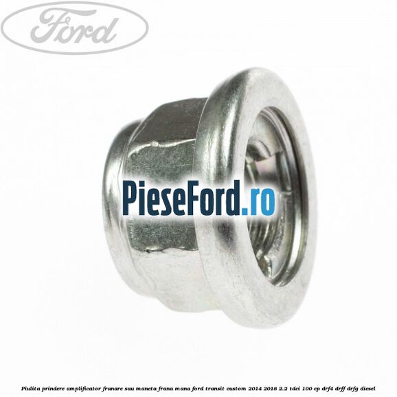 Piulita prindere amplificator franare sau maneta frana mana Ford Transit Custom 2014-2018 2.2 TDCi 100 cp DRF4, DRFF, DRFG diesel