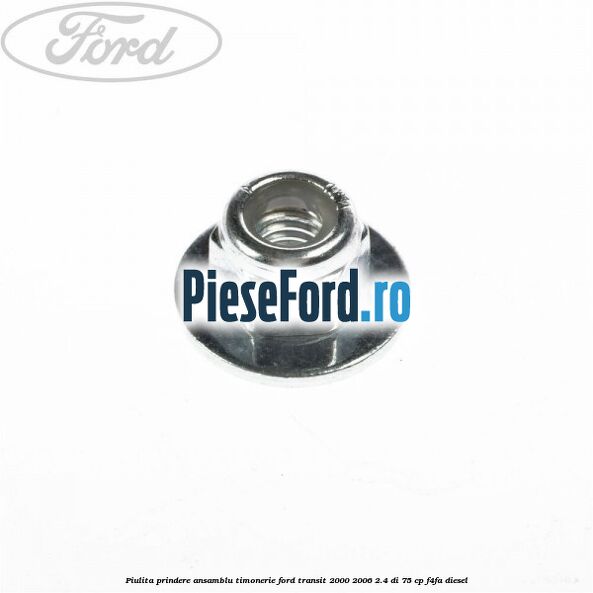Piulita prindere ansamblu timonerie Ford Transit 2000-2006 2.4 DI 75 cp F4FA diesel