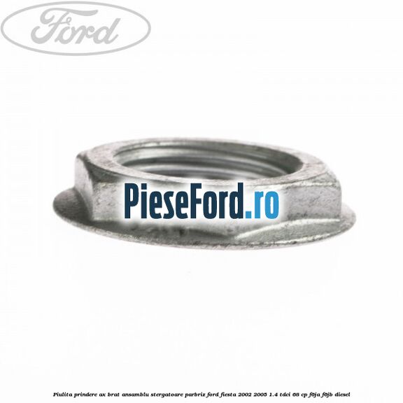 Piulita prindere ax brat ansamblu stergatoare parbriz Ford Fiesta 2002-2005 1.4 TDCi 68 cp F6JA, F6JB diesel