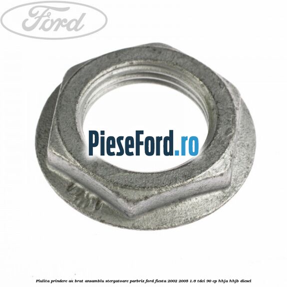 Piulita prindere ax brat ansamblu stergatoare parbriz Ford Fiesta 2002-2005 1.6 TDCi 90 cp HHJA, HHJB diesel