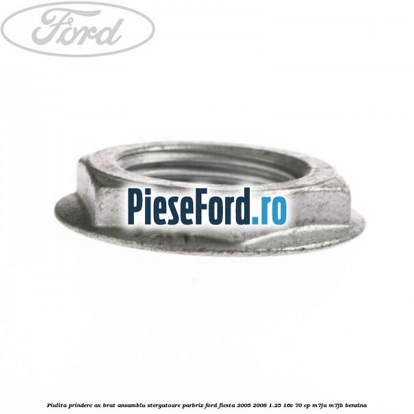 Piulita prindere ax brat ansamblu stergatoare parbriz Ford Fiesta 2005-2008 1.25 16V 70 cp M7JA, M7JB benzina