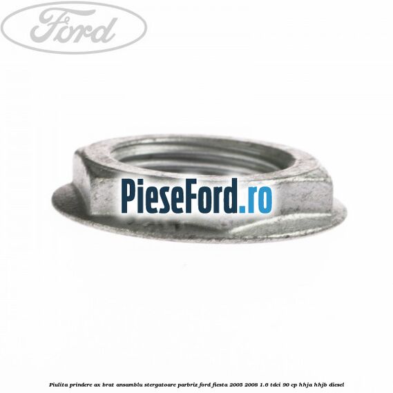 Piulita prindere ax brat ansamblu stergatoare parbriz Ford Fiesta 2005-2008 1.6 TDCi 90 cp HHJA, HHJB diesel