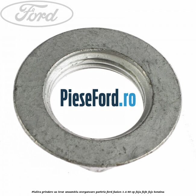 Piulita prindere ax brat ansamblu stergatoare parbriz Ford Fusion 1.4 80 cp FXJA, FXJB, FXJC benzina