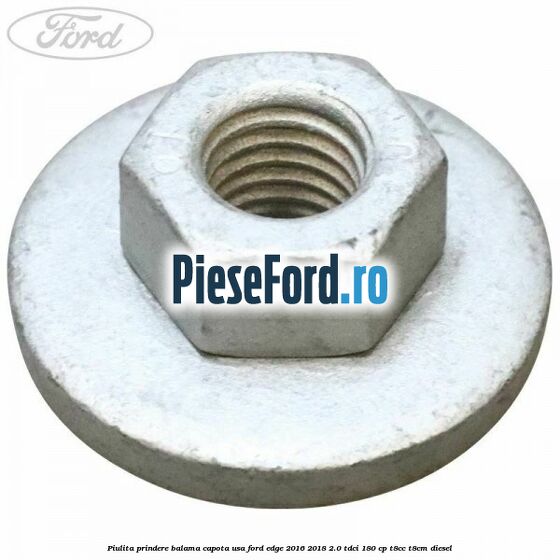 Piulita prindere balama capota, usa Ford Edge 2016-2018 2.0 TDCi 180 cp T8CC, T8CM diesel