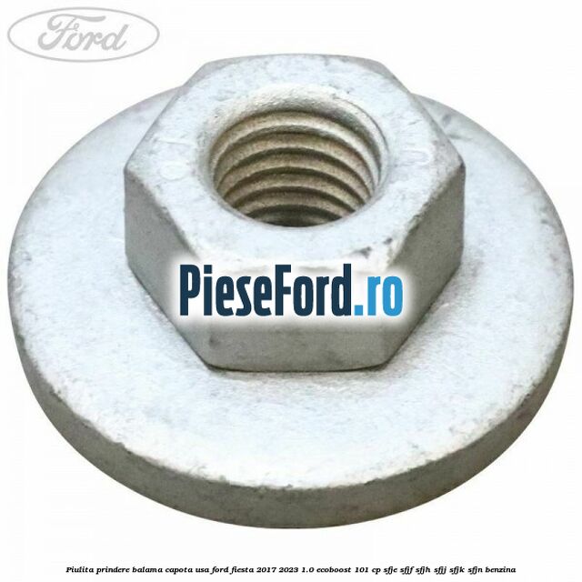 Piulita prindere balama capota, usa Ford Fiesta 2017-2023 1.0 EcoBoost 101 cp SFJE, SFJF, SFJH, SFJJ, SFJK, SFJN benzina