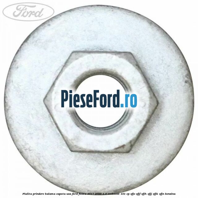 Piulita prindere balama capota, usa Ford Fiesta 2017-2023 1.0 EcoBoost 101 cp SFJE, SFJF, SFJH, SFJJ, SFJK, SFJN benzina