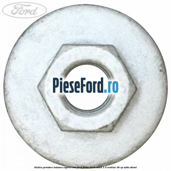 Piulita prindere balama capota, usa Ford Focus 2019-2023 1.5 EcoBlue 95 cp Piulita prindere balama capota, usa Ford Focus 2019-2023 1.5 EcoBlue 95 cp Z2DA diesel