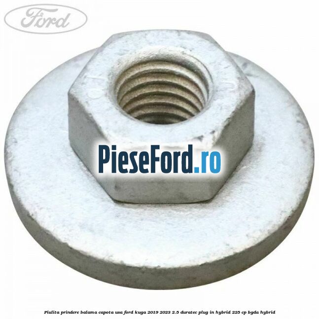 Piulita prindere balama capota, usa Ford Kuga 2019-2023 2.5 Duratec Plug-in-Hybrid 225 cp BGDA hybrid
