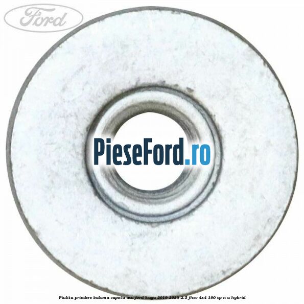 Piulita prindere balama capota, usa Ford Kuga 2019-2023 2.5 FHEV 4x4 190 cp n/a hybrid