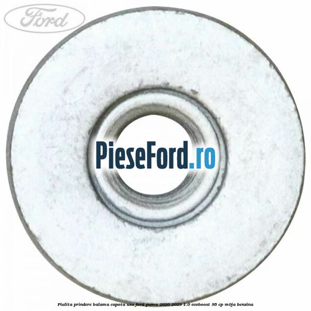 Piulita prindere balama capota, usa Ford Puma 2020-2023 1.0 EcoBoost 95 cp Piulita prindere balama capota, usa Ford Puma 2020-2023 1.0 EcoBoost 95 cp M0JA benzina
