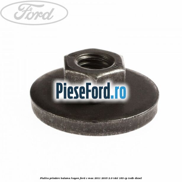 Piulita prindere balama hayon Ford C-Max 2011-2015 2.0 TDCi 163 cp Piulita prindere balama hayon Ford C-Max 2011-2015 2.0 TDCi 163 cp TXDB diesel