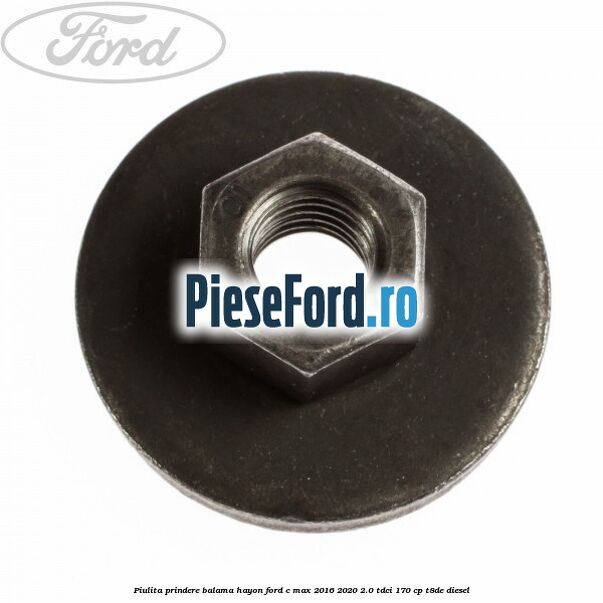 Piulita prindere balama hayon Ford C-Max 2016-2020 2.0 TDCi 170 cp Piulita prindere balama hayon Ford C-Max 2016-2020 2.0 TDCi 170 cp T8DE diesel
