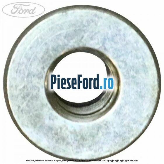 Piulita prindere balama hayon Ford Fiesta 2013-2017 1.0 EcoBoost 100 cp Piulita prindere balama hayon Ford Fiesta 2013-2017 1.0 EcoBoost 100 cp SFJA, SFJB, SFJC, SFJD benzina