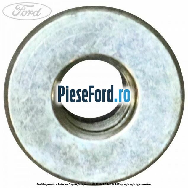 Piulita prindere balama hayon Ford Fiesta 2013-2017 1.6 Ti 105 cp IQJA, IQJC, IQJE benzina