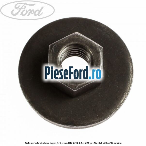 Piulita prindere balama hayon Ford Focus 2011-2014 2.0 ST 250 cp Piulita prindere balama hayon Ford Focus 2011-2014 2.0 ST 250 cp R9DA, R9DB, R9DC, R9DD benzina