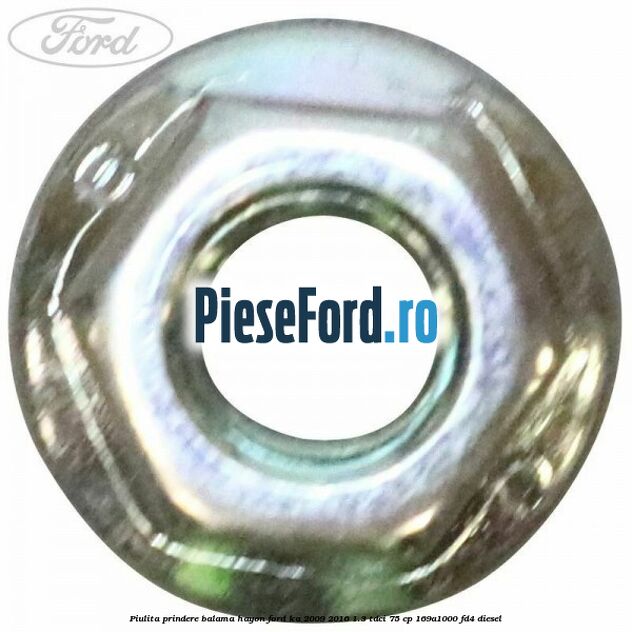 Piulita prindere balama hayon Ford Ka 2009-2016 1.3 TDCi 75 cp 169A1000, FD4 diesel