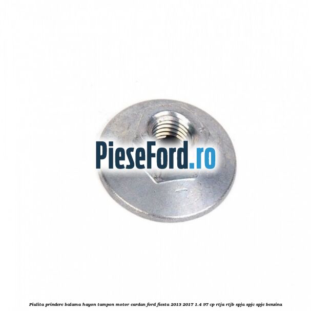Piulita prindere balama hayon, tampon motor, cardan Ford Fiesta 2013-2017 1.4 97 cp RTJA, RTJB, SPJA, SPJC, SPJE benzina