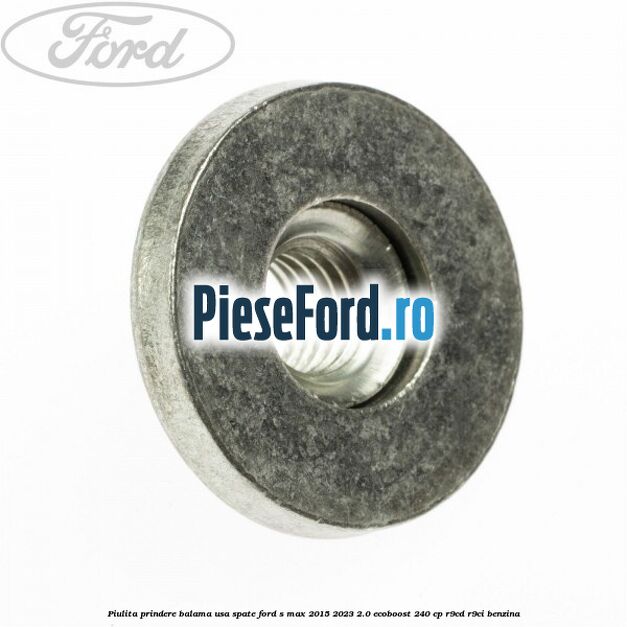Piulita prindere balama usa spate Ford S-Max 2015-2023 2.0 EcoBoost 240 cp Piulita prindere balama usa spate Ford S-Max 2015-2023 2.0 EcoBoost 240 cp R9CD, R9CI benzina
