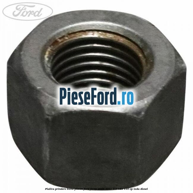 Piulita prindere biela piston Ford Focus 2008-2011 2.0 TDCi 110 cp IXDA diesel