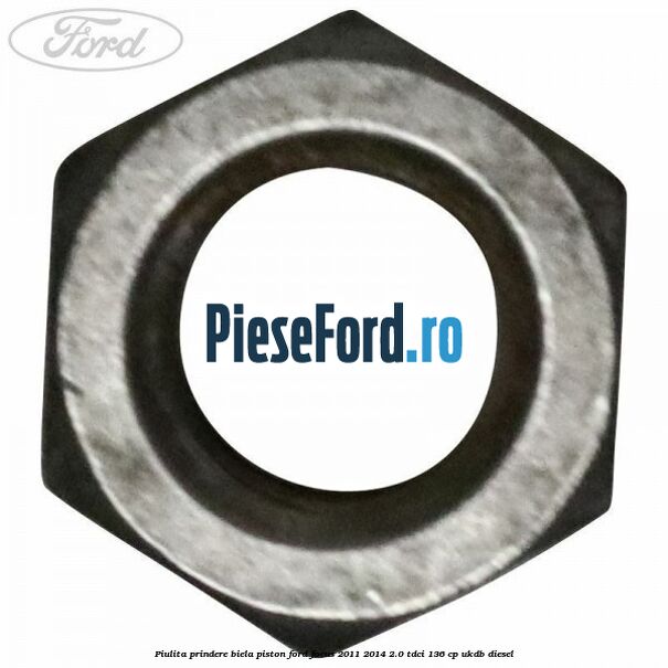 Piulita prindere biela piston Ford Focus 2011-2014 2.0 TDCi 136 cp UKDB diesel