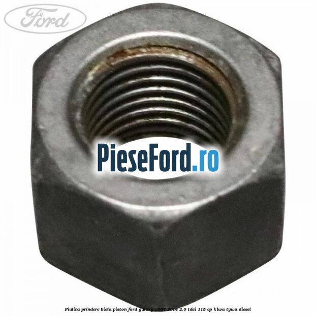 Piulita prindere biela piston Ford Galaxy 2007-2014 2.0 TDCi 115 cp KLWA, TYWA diesel