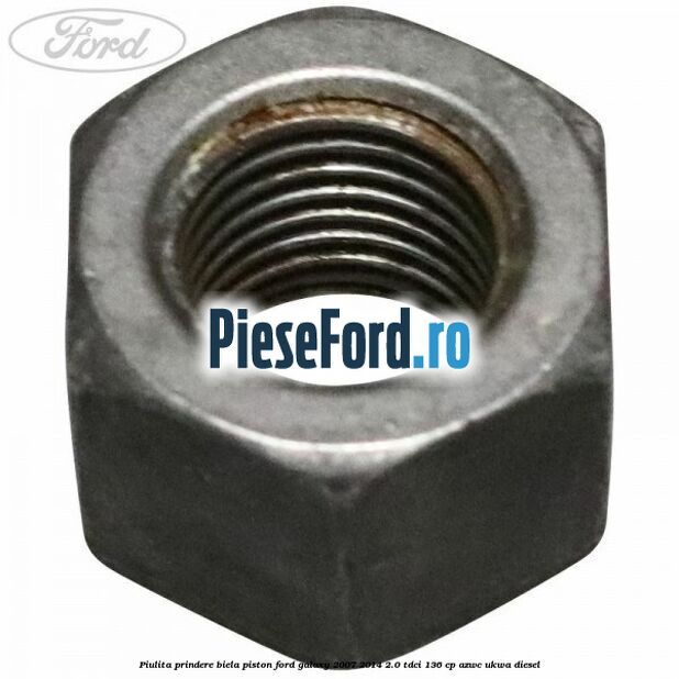 Piulita prindere biela piston Ford Galaxy 2007-2014 2.0 TDCi 136 cp Piulita prindere biela piston Ford Galaxy 2007-2014 2.0 TDCi 136 cp AZWC, UKWA diesel