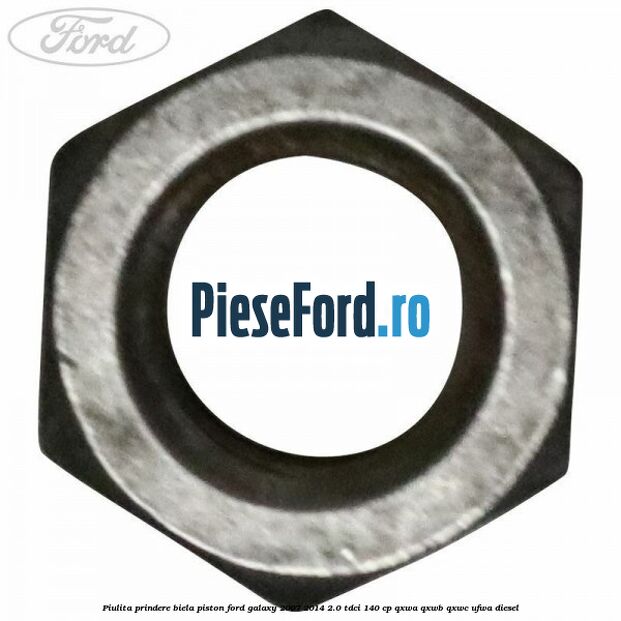 Piulita prindere biela piston Ford Galaxy 2007-2014 2.0 TDCi 140 cp QXWA, QXWB, QXWC, UFWA diesel