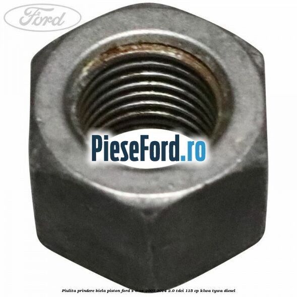 Piulita prindere biela piston Ford S-Max 2007-2014 2.0 TDCi 115 cp KLWA, TYWA diesel