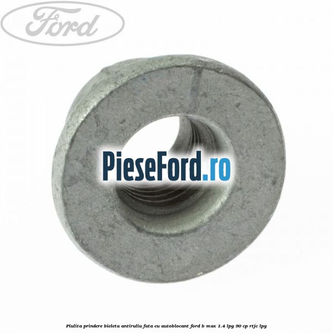 Piulita prindere bieleta antiruliu fata cu autoblocant Ford B-Max 1.4 LPG 90 cp Piulita prindere bieleta antiruliu fata cu autoblocant Ford B-Max 1.4 LPG 90 cp RTJC LPG