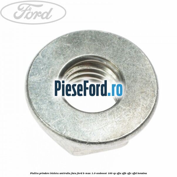 Piulita prindere bieleta antiruliu fata Ford B-Max 1.0 EcoBoost 100 cp Piulita prindere bieleta antiruliu fata Ford B-Max 1.0 EcoBoost 100 cp SFJA, SFJB, SFJC, SFJD benzina